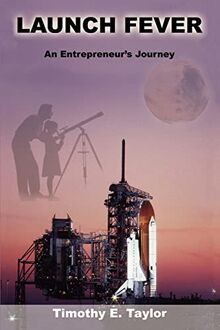 Launch Fever: An entrepreneur's journey into the secrets of launching rockets, a new business and living a happier life.