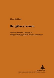 Religiöses Lernen: Multidisziplinäre Zugänge zu religionspädagogischer Theorie und Praxis