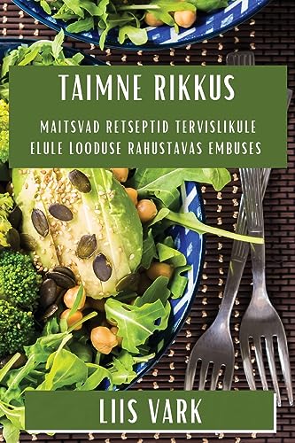 Taimne Rikkus: Maitsvad Retseptid Tervislikule Elule Looduse Rahustavas Embuses