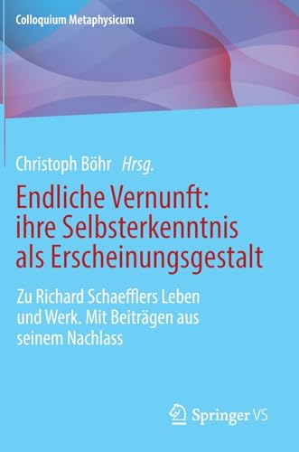 Endliche Vernunft: ihre Selbsterkenntnis als Erscheinungsgestalt: Zu Richard Schaefflers Leben und Werk. Mit Beiträgen aus seinem Nachlass (Colloquium Metaphysicum)
