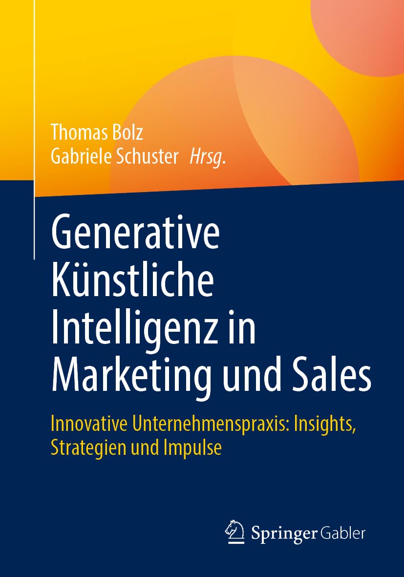 Generative Künstliche Intelligenz in Marketing und Sales: Innovative Unternehmenspraxis: Insights, Strategien und Impulse