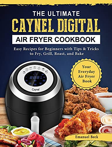 The Ultimate Caynel Digital Air Fryer Cookbook: Easy Recipes for Beginners with Tips & Tricks to Fry, Grill, Roast, and Bake | Your Everyday Air Fryer Book