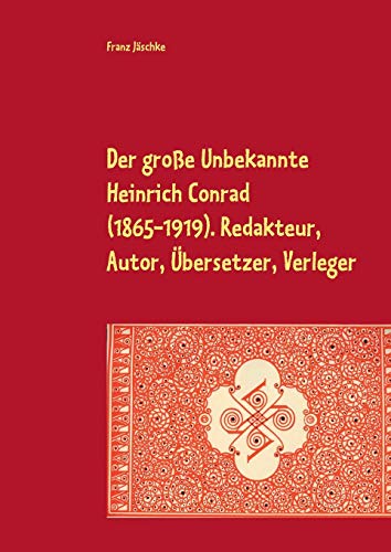 Der große Unbekannte Heinrich Conrad (1865-1919). Redakteur, Autor, Übersetzer, Verleger: Schriftenverzeichnis. Mit den Briefen an C. G. von Maassen