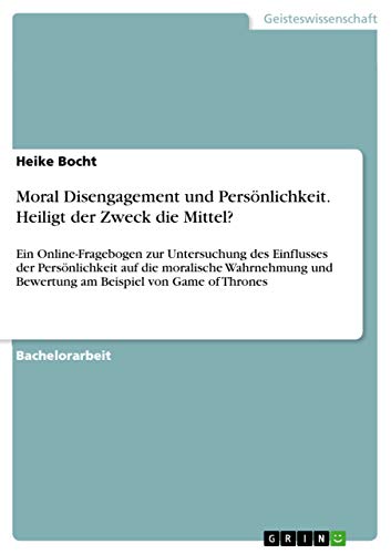 Moral Disengagement und Persönlichkeit. Heiligt der Zweck die Mittel?: Ein Online-Fragebogen zur Untersuchung des Einflusses der Persönlichkeit auf ... und Bewertung am Beispiel von Game of Thrones