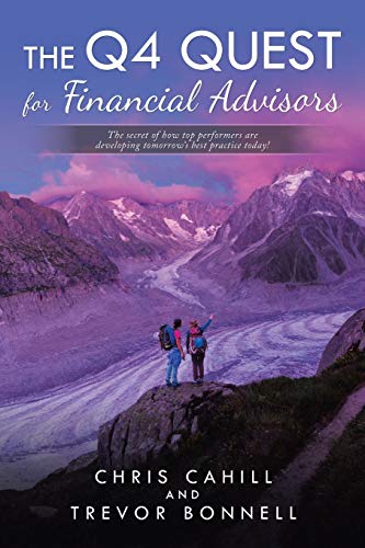 The Q4 Quest for Financial Advisors: The secret of how top performers are developing tomorrow's best practice today!: The secret of how top performers are developing tomorrow?s best practice today!