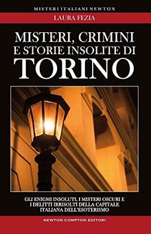 Misteri, crimini e storie insolite di Torino. Gli enigmi insoluti, i misteri oscuri e i delitti irrisolti della capitale italiana dell'esoterismo (Tradizioni italiane)