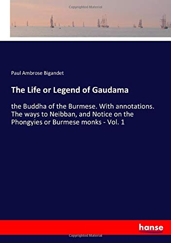The Life or Legend of Gaudama: the Buddha of the Burmese. With annotations. The ways to Neibban, and Notice on the Phongyies or Burmese monks - Vol. 1