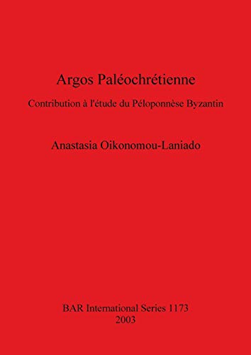 Argos Paléochrétienne: Contribution à l'étude du Péloponnèse Byzantin (British Archaeological Reports, Band 1173)