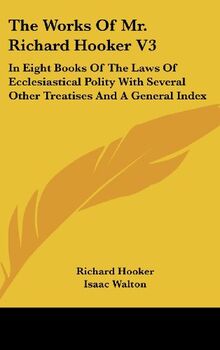 The Works Of Mr. Richard Hooker V3: In Eight Books Of The Laws Of Ecclesiastical Polity With Several Other Treatises And A General Index