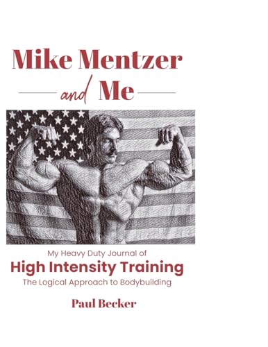Mike Mentzer and Me: My Heavy Duty Journal of High Intensity Training The Logical Approach to Bodybuilding