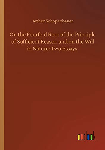 Arthur Schopenhauer On The Fourfold Root Of The Principle Of Sufficient Reason And On The Will In Nature, Two Essays