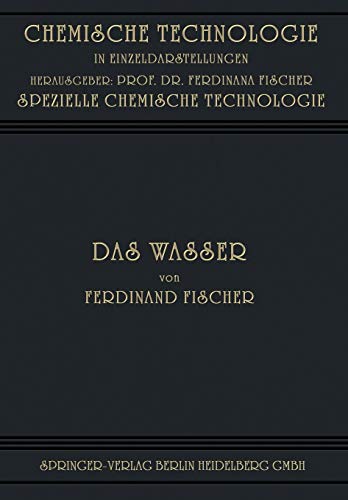 Das Wasser: Seine Gewinnung, Verwendung und Beseitigung mit Besonderer Berücksichtigung der Flussverunreinigung (Chemische Technologie in Einzeldarstellungen)