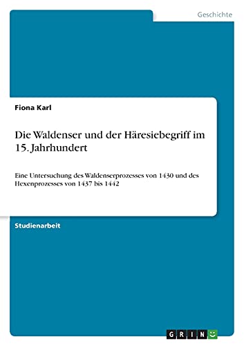 Die Waldenser und der Häresiebegriff im 15. Jahrhundert: Eine Untersuchung des Waldenserprozesses von 1430 und des Hexenprozesses von 1437 bis 1442