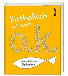 Katholisch und trotzdem o.k.: Ein unterhaltsamer Glaubenskurs