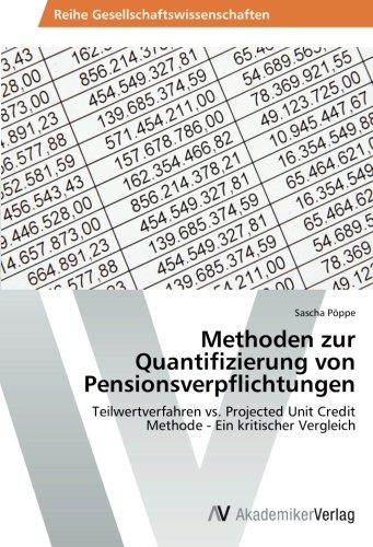 Methoden zur Quantifizierung von Pensionsverpflichtungen: Teilwertverfahren vs. Projected Unit Credit Methode - Ein kritischer Vergleich