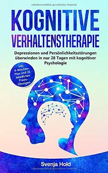 Kognitive Verhaltenstherapie: Depressionen und Persönlichkeitsstörungen überwinden in nur 28 Tagen mit kognitiver Psychologie - inkl. 4-Wochen-Plan und 21 bewährten Praxis-Übungen