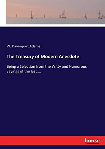 The Treasury of Modern Anecdote: Being a Selection from the Witty and Humorous Sayings of the last....
