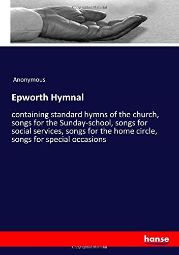 Epworth Hymnal: containing standard hymns of the church, songs for the Sunday-school, songs for social services, songs for the home circle, songs for special occasions