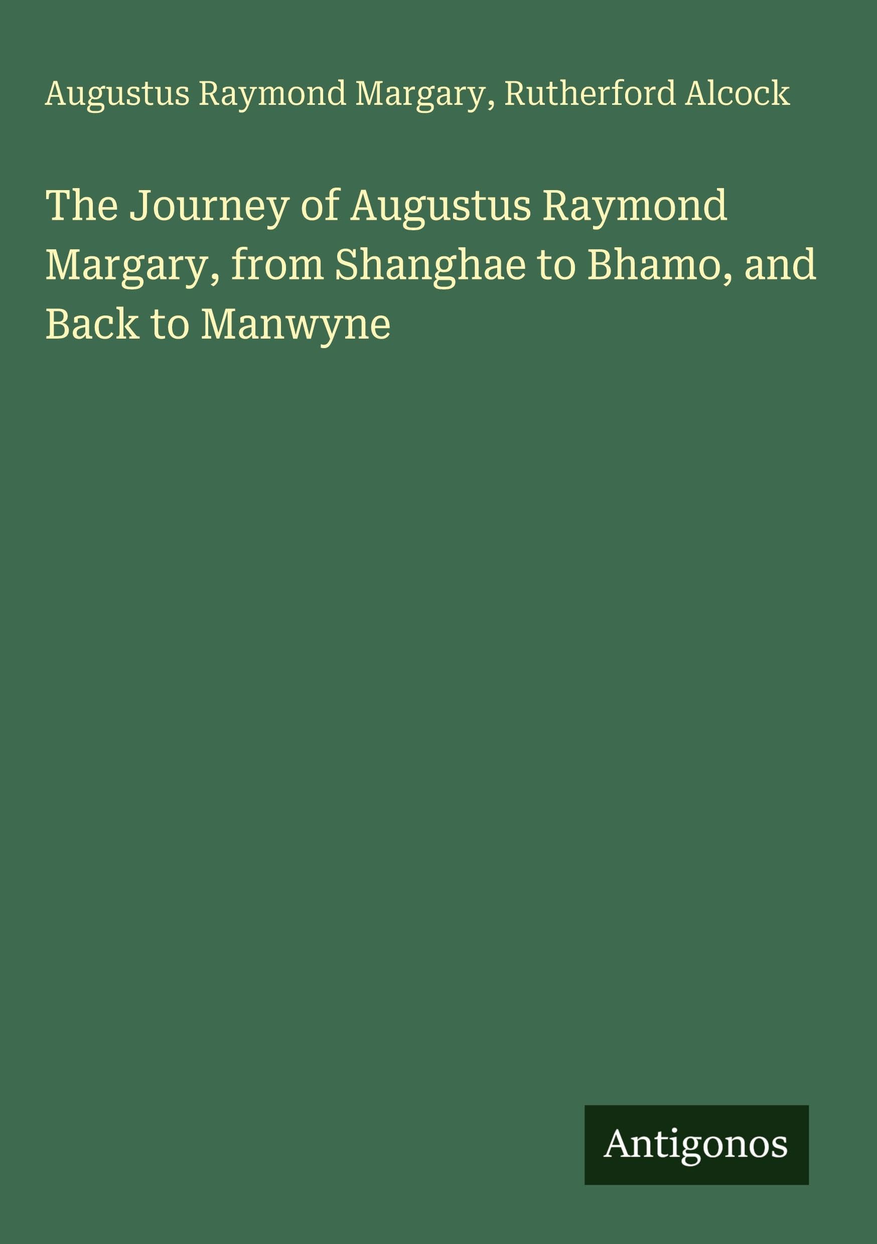 The Journey of Augustus Raymond Margary, from Shanghae to Bhamo, and Back to Manwyne