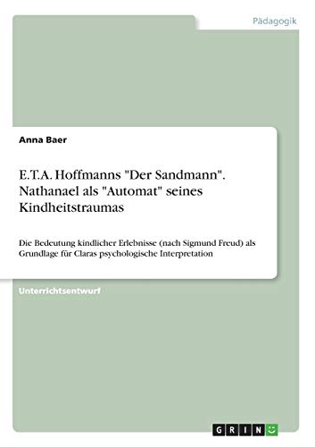E.T.A. Hoffmanns Der Sandmann. Nathanael als Automat seines Kindheitstraumas: Die Bedeutung kindlicher Erlebnisse (nach Sigmund Freud) als Grundlage für Claras psychologische Interpretation