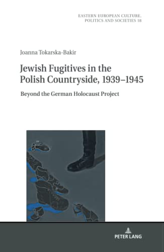 Jewish Fugitives in the Polish Countryside, 1939–1945: Beyond the German Holocaust Project (Eastern European Culture, Politics and Societies, Band 18)
