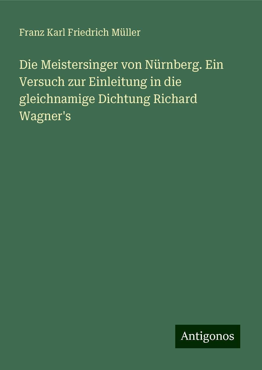 Die Meistersinger von Nürnberg. Ein Versuch zur Einleitung in die gleichnamige Dichtung Richard Wagner's