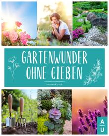 Gartenwunder ohne Gießen: Das große Garten ohne Gießen Buch mit allem Wissenswerten sowie Tipps & Tricks für das eigene Gartenparadies. Nachhaltiges Gärtnern und Wassersparen leicht gemacht