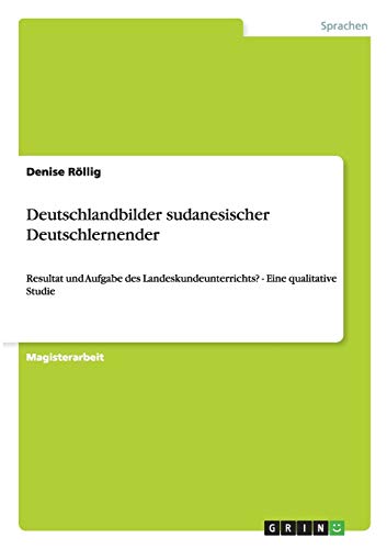 Deutschlandbilder sudanesischer Deutschlernender: Resultat und Aufgabe des Landeskundeunterrichts? - Eine qualitative Studie