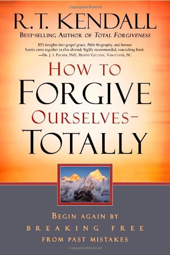 Kendall, R. T. How To Forgive Ourselves - Totally, Begin Again By Breaking Free From Past Mistakes