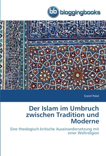 Der Islam im Umbruch zwischen Tradition und Moderne: Eine theologisch-kritische Auseinandersetzung mit einer Weltreligion