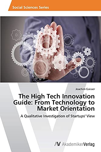 The High Tech Innovation Guide: From Technology to Market Orientation: A Qualitative Investigation of Startups' View