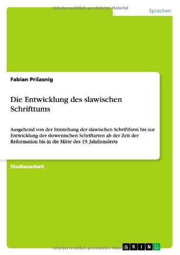 Die Entwicklung des slawischen Schrifttums: Ausgehend von der Entstehung der slawischen Schriftform bis zur Entwicklung der slowenischen Schriftarten ... bis in die Mitte des 19. Jahrhunderts