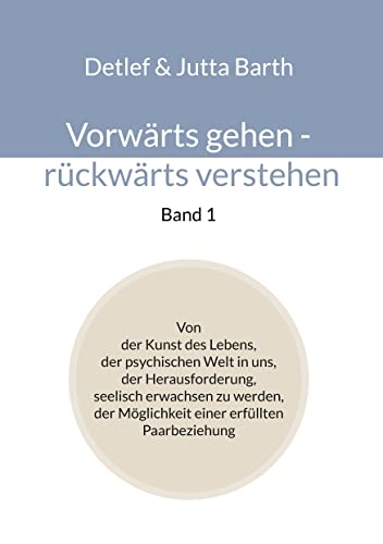 Vorwärts gehen - rückwärts verstehen (Band 1): Von der Kunst des Lebens, der psychischen Welt in uns, der Herausforderung, seelisch erwachsen zu werden, der Möglichkeit einer erfüllten Paarbeziehung