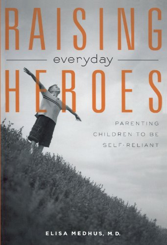 Raising Everyday Heroes: Parenting Children To Be Self-Reliant: Parenting Self-Reliant Children