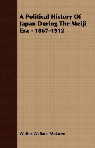 A Political History Of Japan During The Meiji Era - 1867-1912