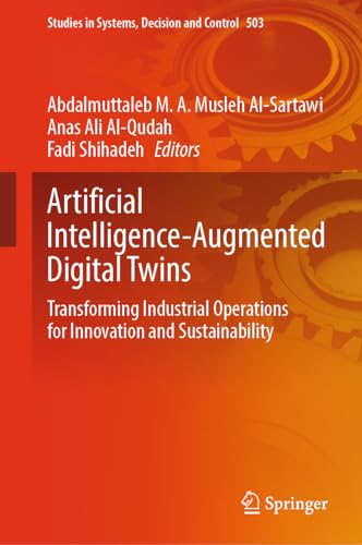 Artificial Intelligence-Augmented Digital Twins: Transforming Industrial Operations for Innovation and Sustainability (Studies in Systems, Decision and Control, 503, Band 503)