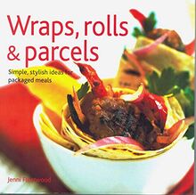 Wraps, Rolls & Parcels: Simple, Stylish Ideas for Packaged Meals: Simple and Stylish Snacks and Meals