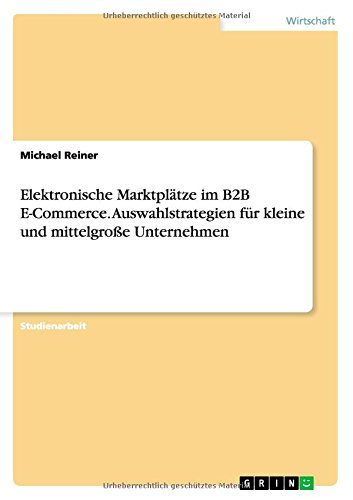 Elektronische Marktplätze im B2B E-Commerce. Auswahlstrategien für kleine und mittelgroße Unternehmen