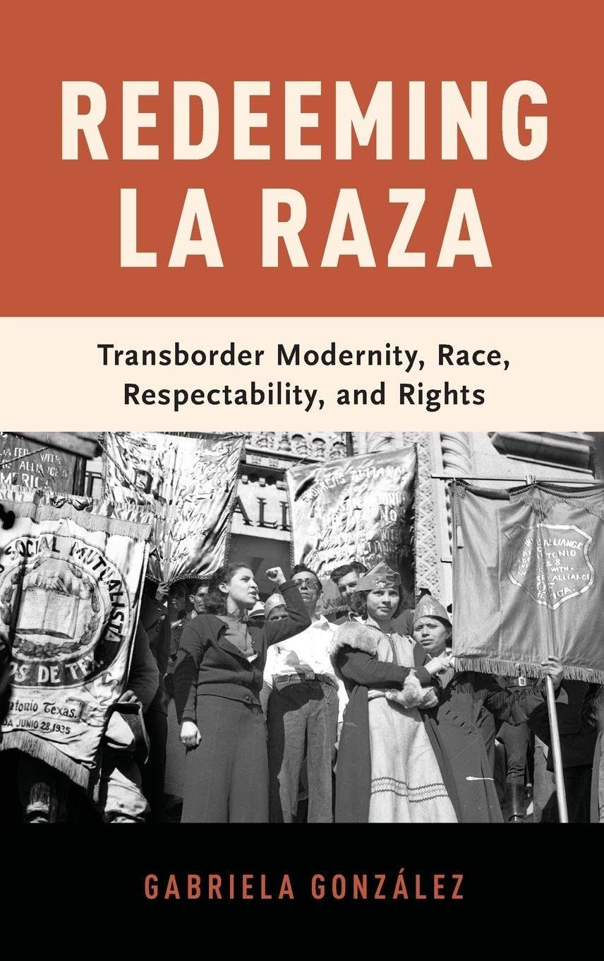 Redeeming La Raza: Transborder Modernity, Race, Respectability, and Rights