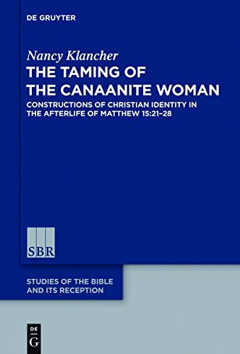 The Taming of the Canaanite Woman: Constructions of Christian Identity in the Afterlife of Matthew 15:21-28 (Studies of the Bible and Its Reception (SBR), Band 1)