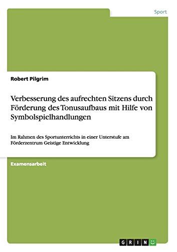 Verbesserung des aufrechten Sitzens durch Förderung des Tonusaufbaus mit Hilfe von Symbolspielhandlungen: Im Rahmen des Sportunterrichts in einer Unterstufe am Förderzentrum Geistige Entwicklung