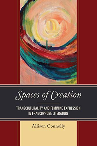Spaces of Creation: Transculturality and Feminine Expression in Francophone Literature (After the Empire: The Francophone World and Postcolonial France)