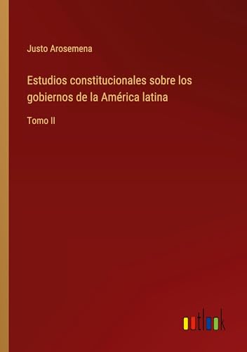 Estudios constitucionales sobre los gobiernos de la América latina: Tomo II