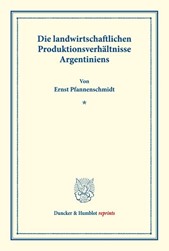 Die landwirtschaftlichen Produktionsverhältnisse Argentiniens.: Untersuchungen über Preisbildung. Abteilung A: Preisbildung für agrarische ... (Duncker & Humblot reprints, Band 141)