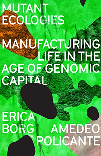 Mutant Ecologies: Manufacturing Life in the Age of Genomic Capital