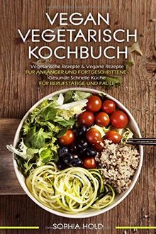 VEGAN VEGETARISCH KOCHBUCH Vegetarische Rezepte & Vegane Rezepte: Für Anfänger und Fortgeschrittene - Gesunde Schnelle Küche - Für Berufstätige und Faule