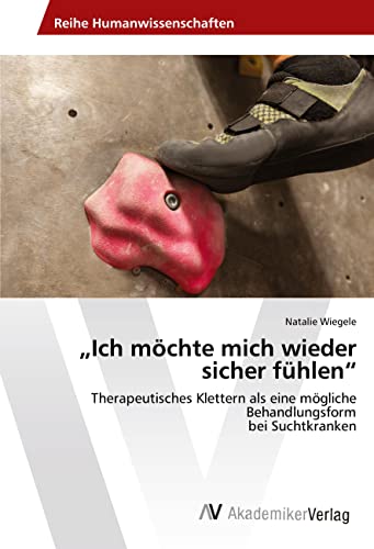 Ich möchte mich wieder sicher fühlen: Therapeutisches Klettern als eine mögliche Behandlungsform bei Suchtkranken
