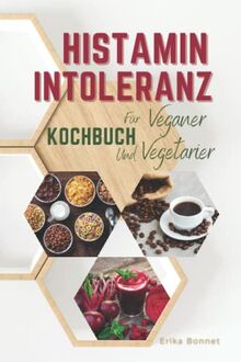 HISTAMIN INTOLERANZ KOCHBUCH FÜR VEGANER UND VEGETARIER: Die Besten Einfachen Histaminarmen Gerichte Für Eine Gesunde Ernährung Wahl Des Lebensstils (2021, Band 1)