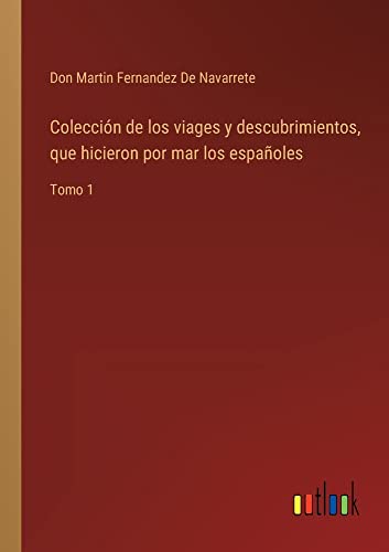 Colección de los viages y descubrimientos, que hicieron por mar los españoles: Tomo 1