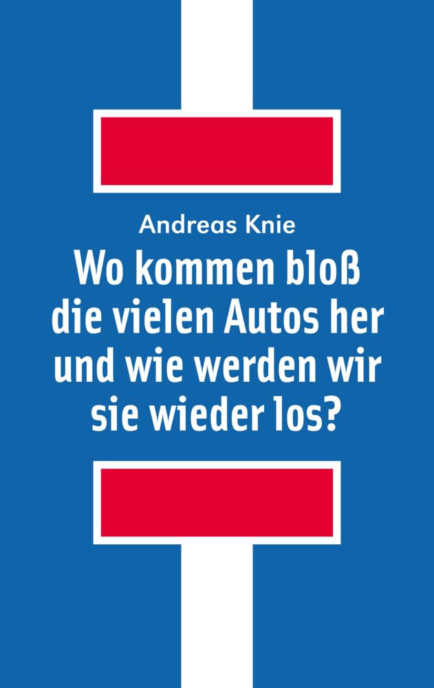 Knie, Andreas: Wo kommen bloß die vielen Autos her und wie werden wir sie wieder los?